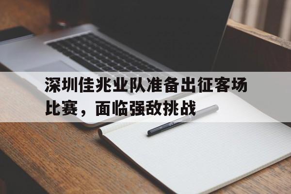 深圳佳兆业队准备出征客场比赛，面临强敌挑战的简单介绍